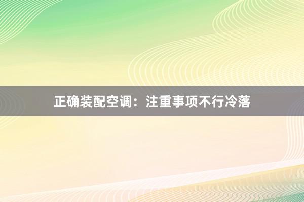 正确装配空调：注重事项不行冷落